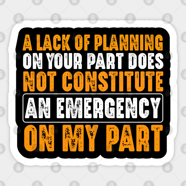 A Lack Of Planning On Your Part Does Not Constitute An Emergency On My Part Sticker by WildFoxFarmCo